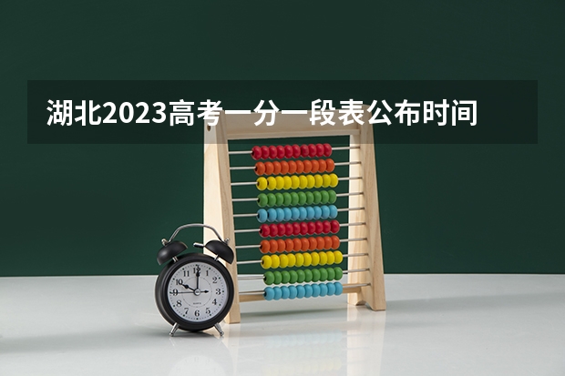 湖北2023高考一分一段表公布时间（湖北高考查分时间）