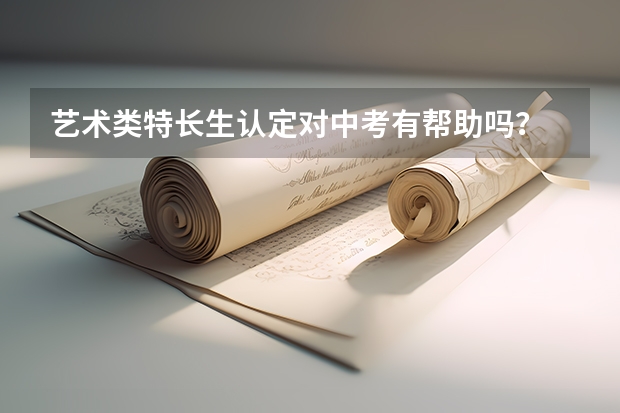 艺术类特长生认定对中考有帮助吗？