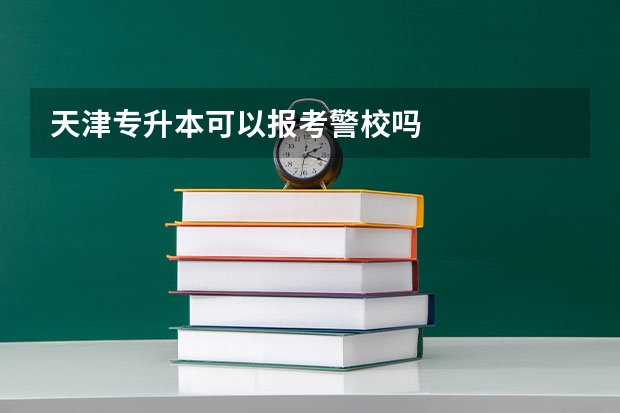 天津专升本可以报考警校吗