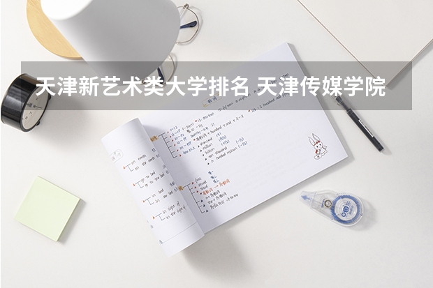 天津新艺术类大学排名 天津传媒学院全国排名第几?2023年最新排名情况