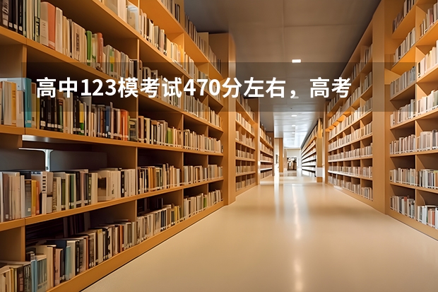 高中123模考试470分左右，高考能考多少分？