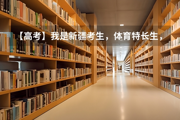 【高考】我是新疆考生,体育特长生,体育88.1,文化课估了210(新课改,就是语数英,是文课,能报哪些