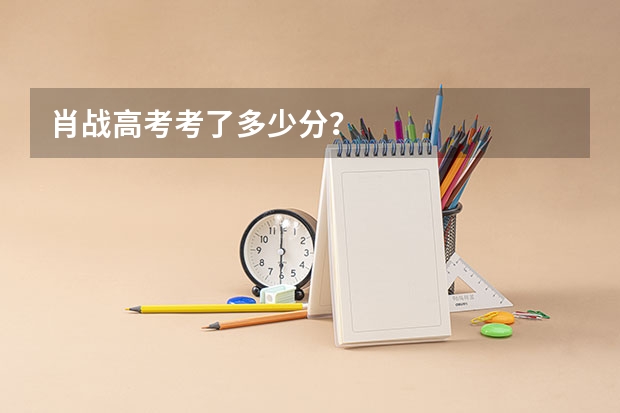 肖战高考考了多少分？