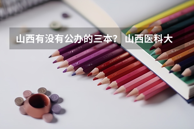 山西有没有公办的三本？ 山西医科大学榆次校区地址