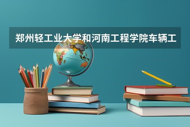 郑州轻工业大学和河南工程学院车辆工程专业哪个好