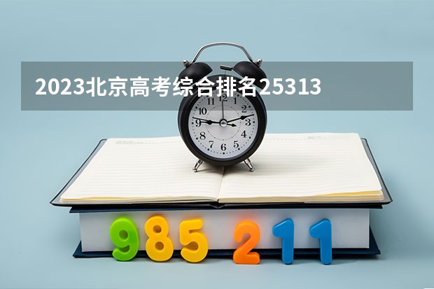 2023北京高考综合排名25313的考生报什么大学 往年录取分数线一览