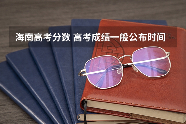 海南高考分数 高考成绩一般公布时间