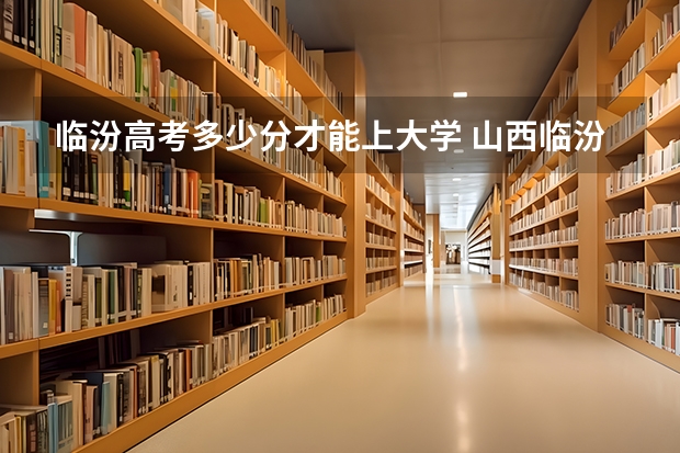 临汾高考多少分才能上大学 山西临汾高考分数线