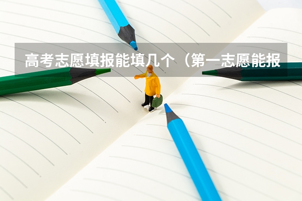高考志愿填报能填几个（第一志愿能报几个专业）