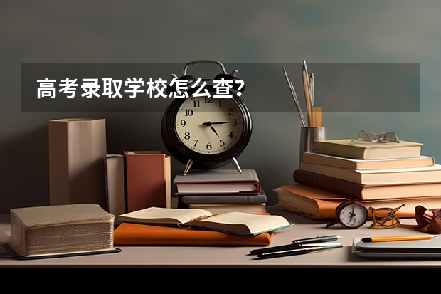 高考录取学校怎么查？