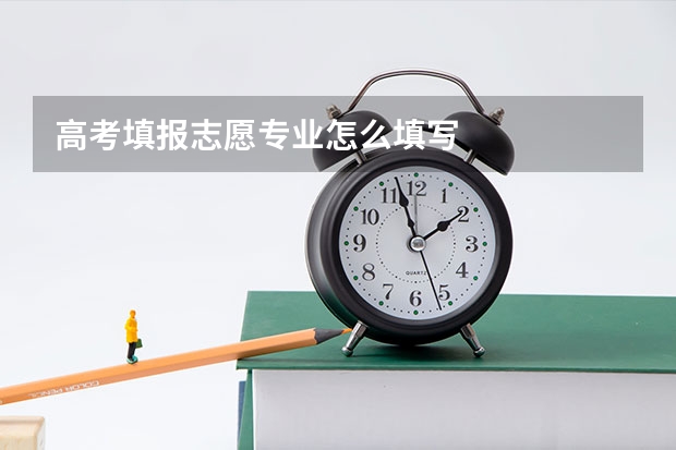 高考填报志愿专业怎么填写