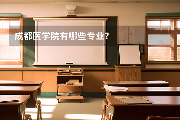 成都医学院有哪些专业？