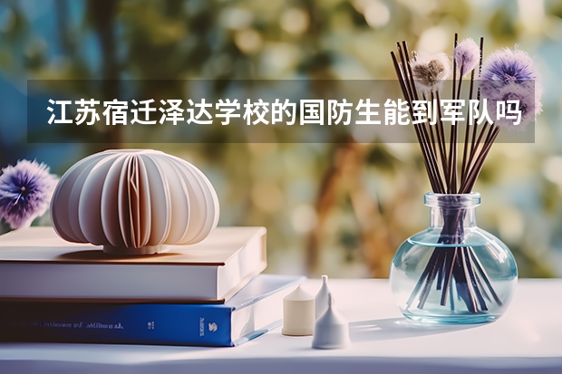 江苏宿迁泽达学校的国防生能到军队吗