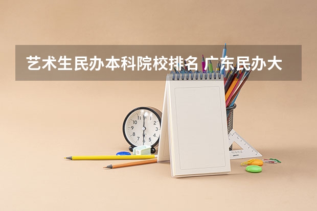 艺术生民办本科院校排名 广东民办大学排名？