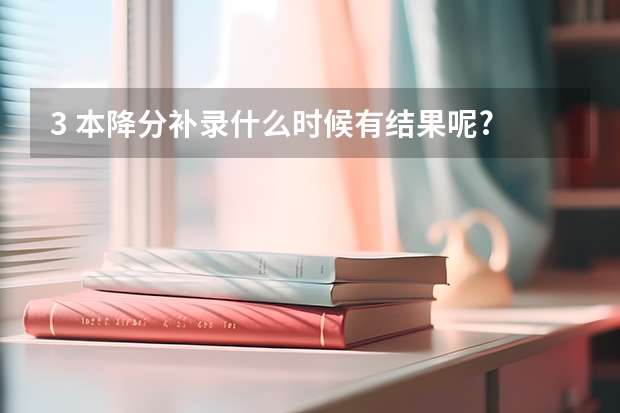 3 本降分补录什么时候有结果呢?