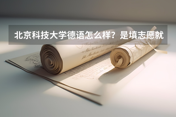 北京科技大学德语怎么样？是填志愿就可以报的吗？