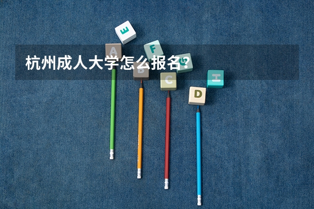 杭州成人大学怎么报名？