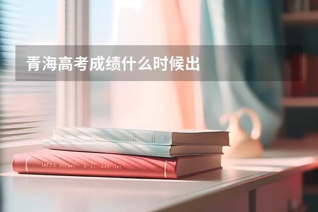 青海高考成绩什么时候出
