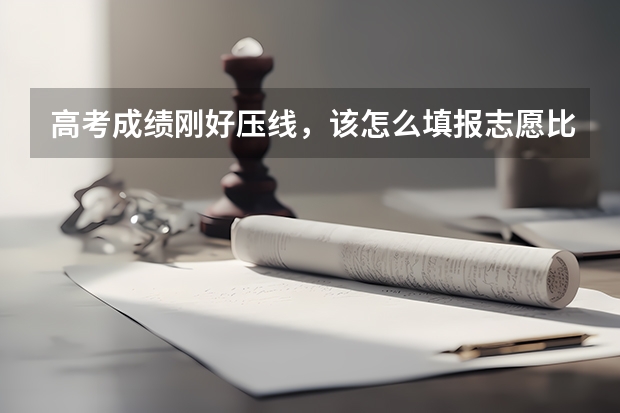 高考成绩刚好压线，该怎么填报志愿比较好？