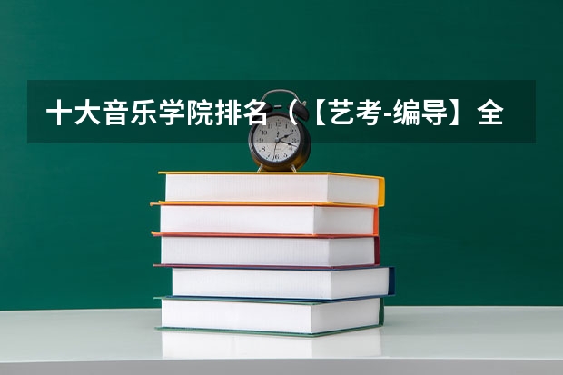 十大音乐学院排名（【艺考-编导】全国编导类高校排名）
