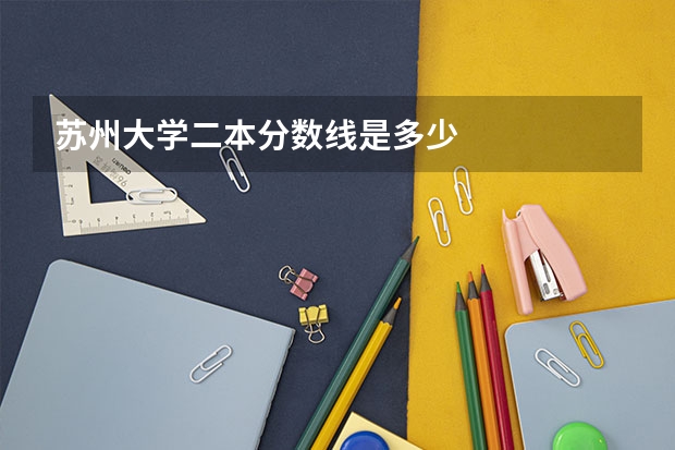 苏州大学二本分数线是多少