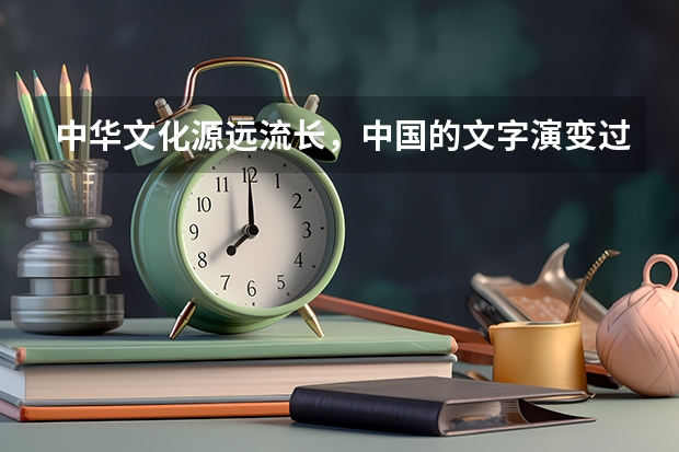 中华文化源远流长，中国的文字演变过程是什么?
