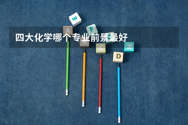 四大化学哪个专业前景最好