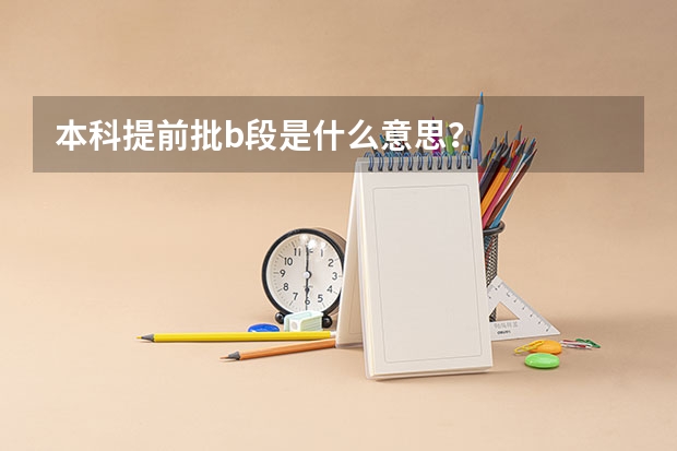 本科提前批b段是什么意思？