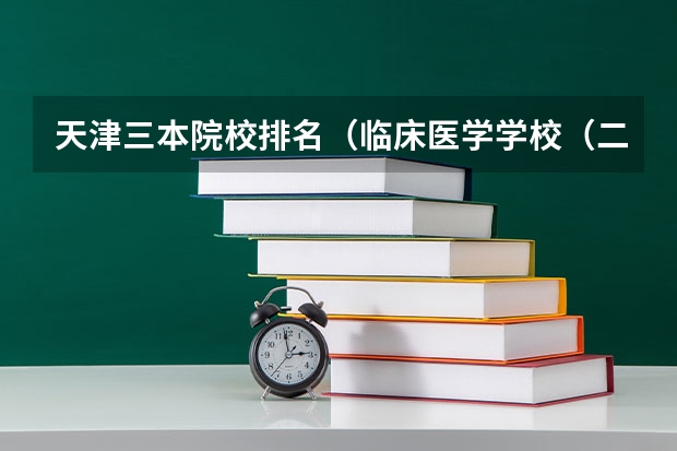 天津三本院校排名(临床医学学校(二本)排名?)