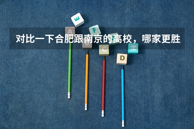 对比一下合肥跟南京的高校,哪家更胜一筹?为什么?