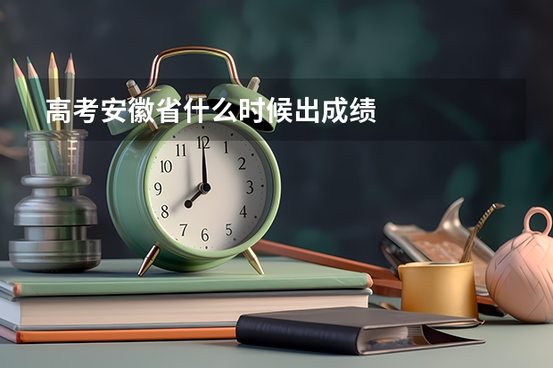 高考安徽省什么时候出成绩