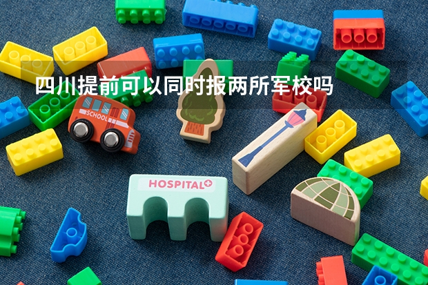 四川提前可以同时报两所军校吗