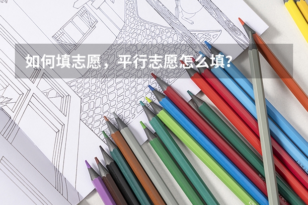 如何填志愿，平行志愿怎么填？