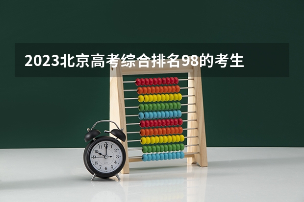 2023北京高考综合排名98的考生报什么大学 往年录取分数线一览