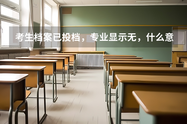 考生档案已投档，专业显示无，什么意思？