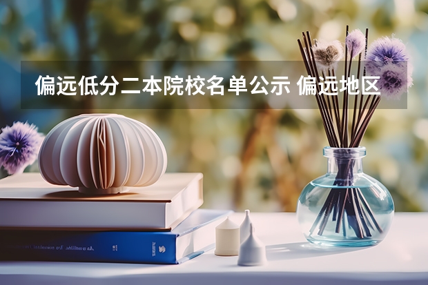 偏远低分二本院校名单公示 偏远地区二本大学是不是分数线更低