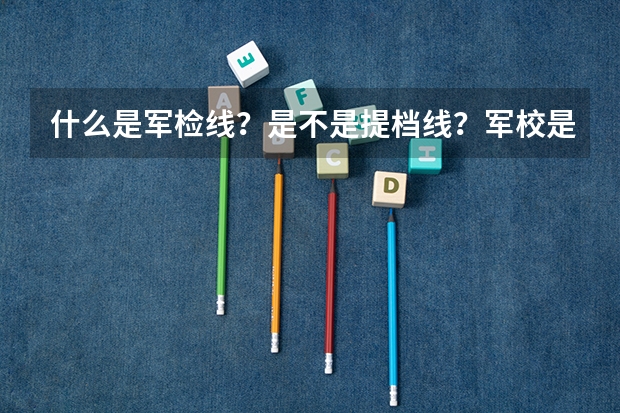 什么是军检线?是不是提档线?军校是不是在户口所在地报名和体检?