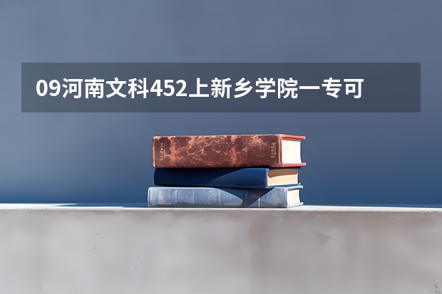 09河南文科452上新乡学院一专可能吗?第一志愿报的