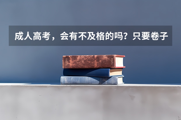 成人高考，会有不及格的吗？只要卷子全部填满是不是通常都会及格？