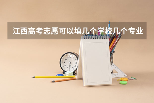 江西高考志愿可以填几个学校几个专业 江西的高考分数线
