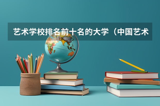 艺术学校排名前十名的大学（中国艺术类大学排名）