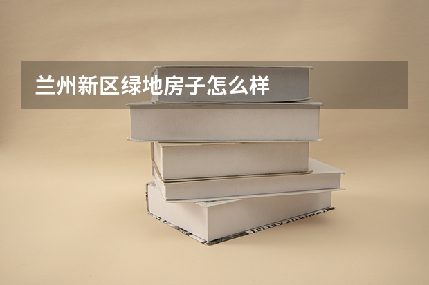 兰州新区绿地房子怎么样
