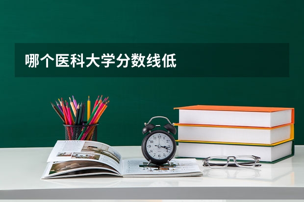 哪个医科大学分数线低