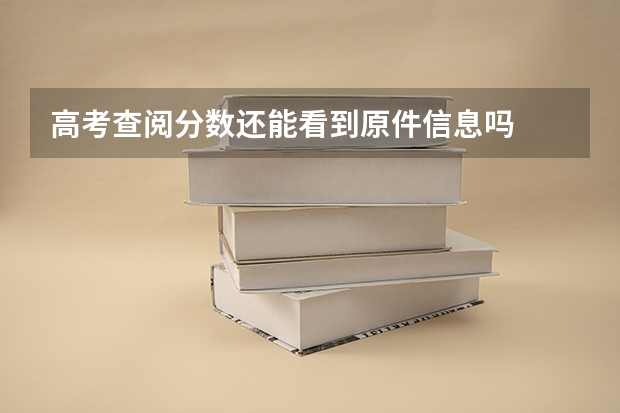高考查阅分数还能看到原件信息吗