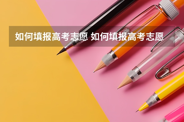 如何填报高考志愿 如何填报高考志愿技巧