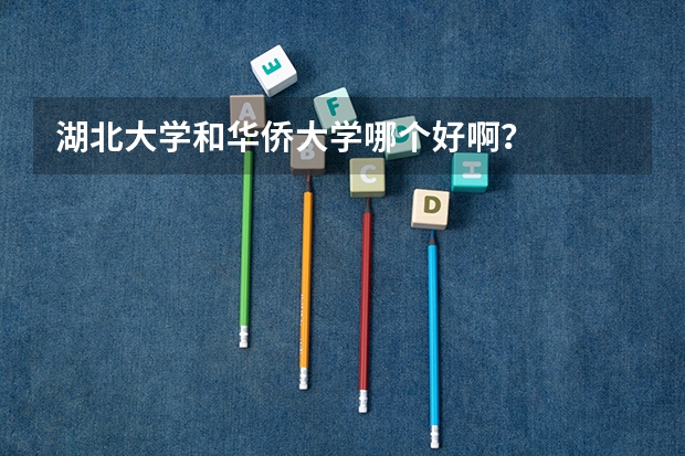 湖北大学和华侨大学哪个好啊？