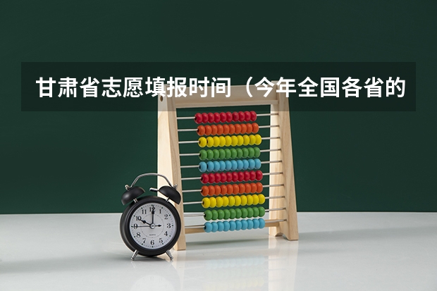 甘肃省志愿填报时间（今年全国各省的高考志愿填报时间是几号？）