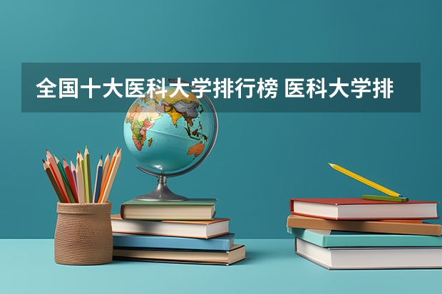 全国十大医科大学排行榜 医科大学排名