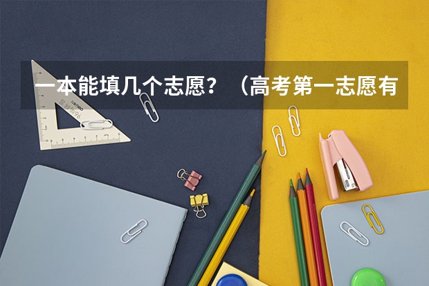 一本能填几个志愿?(高考第一志愿有几个平行志愿)