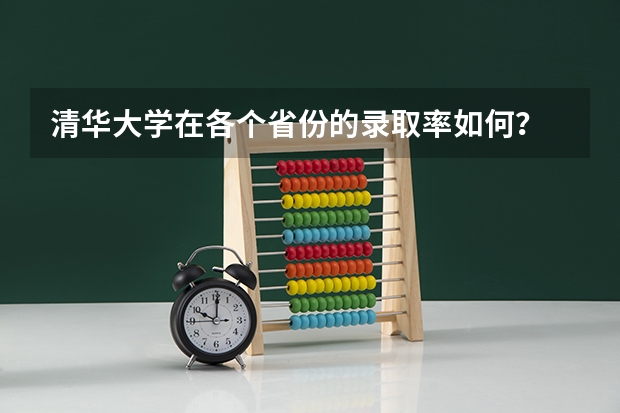清华大学在各个省份的录取率如何？